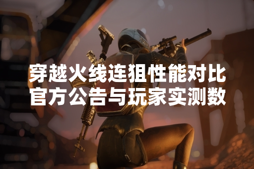 穿越火线连狙性能对比官方公告与玩家实测数据发布