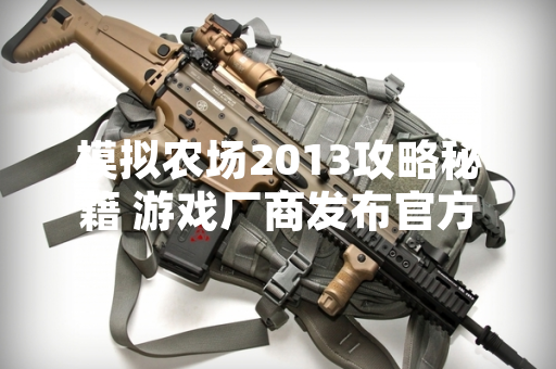 模拟农场2013攻略秘籍 游戏厂商发布官方指南回应玩家需求