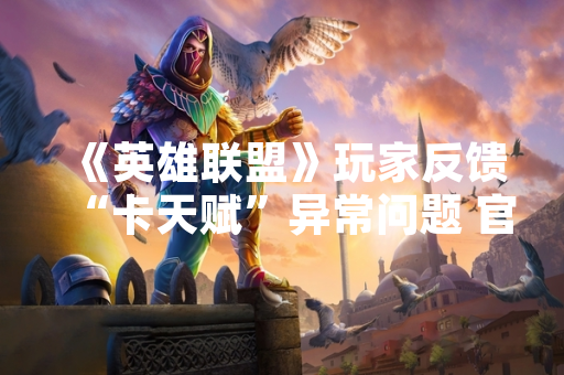 《英雄联盟》玩家反馈“卡天赋”异常问题 官方发布修复公告