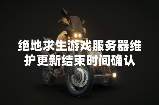 绝地求生游戏服务器维护更新结束时间确认