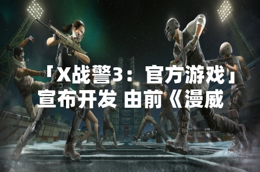 「X战警3：官方游戏」宣布开发 由前《漫威复仇者联盟》核心成员组建新工作室主导