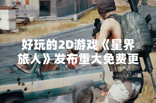 好玩的2D游戏《星界旅人》发布重大免费更新 新增“无尽回廊”模式与联机功能