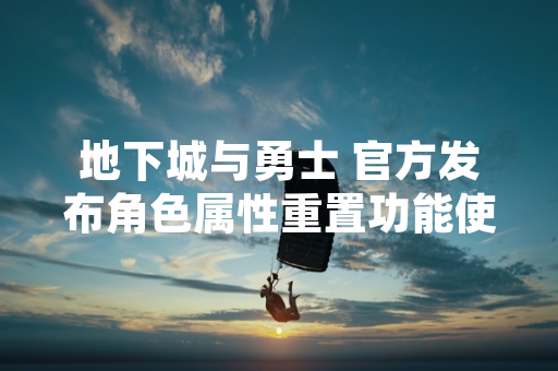 地下城与勇士 官方发布角色属性重置功能使用指南