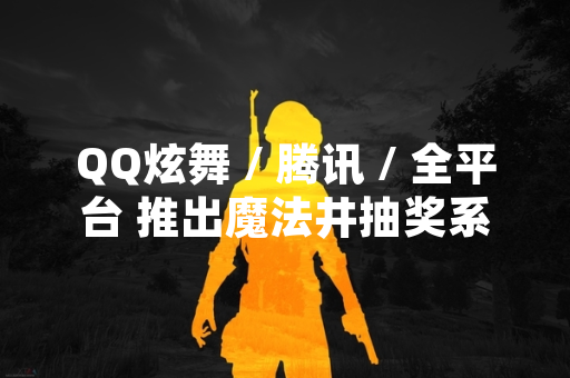 QQ炫舞 / 腾讯 / 全平台 推出魔法井抽奖系统 引发玩家社区讨论