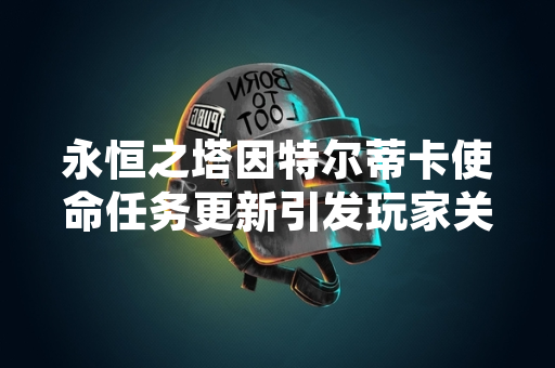 永恒之塔因特尔蒂卡使命任务更新引发玩家关注