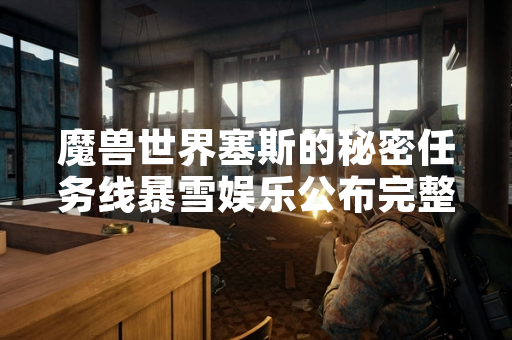 魔兽世界塞斯的秘密任务线暴雪娱乐公布完整攻略流程