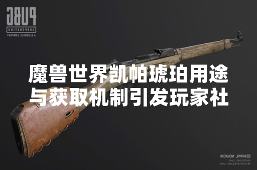 魔兽世界凯帕琥珀用途与获取机制引发玩家社区讨论