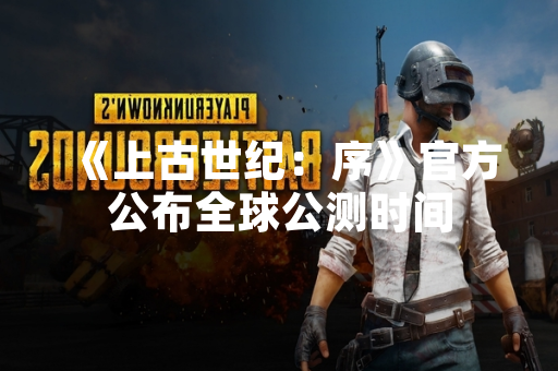 《上古世纪：序》官方公布全球公测时间