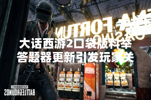 大话西游2口袋版科举答题器更新引发玩家关注