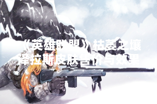 《英雄联盟》枯萎之壤泽拉斯皮肤售价与效果公布