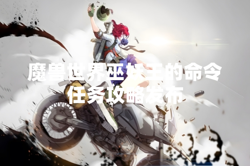魔兽世界巫妖王的命令任务攻略发布