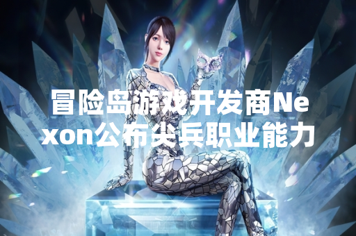 冒险岛游戏开发商Nexon公布尖兵职业能力点数分配方案