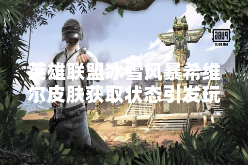 英雄联盟冰雪风暴希维尔皮肤获取状态引发玩家讨论