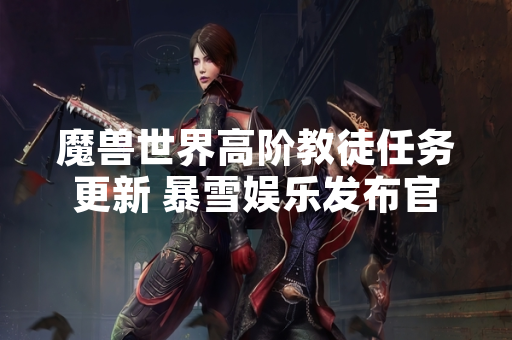 魔兽世界高阶教徒任务更新 暴雪娱乐发布官方指引