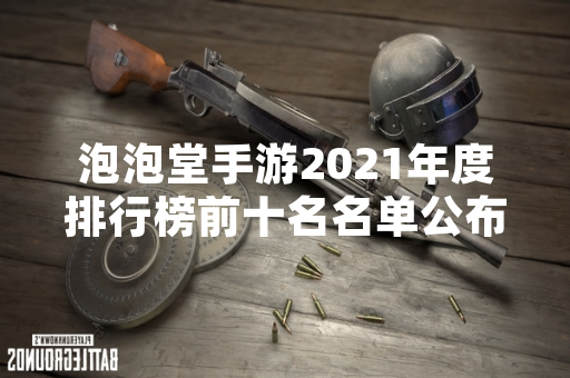 泡泡堂手游2021年度排行榜前十名名单公布