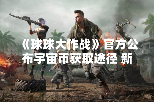 《球球大作战》官方公布宇宙币获取途径 新增限时活动与赛季奖励机制