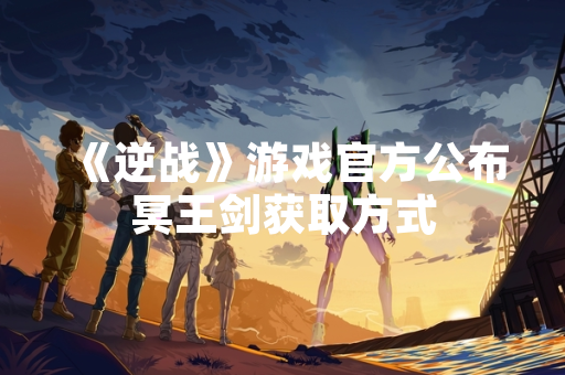 《逆战》游戏官方公布冥王剑获取方式