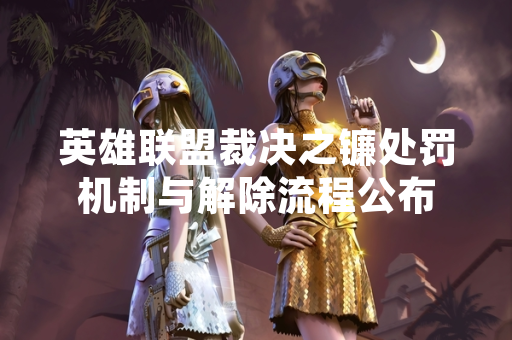 英雄联盟裁决之镰处罚机制与解除流程公布