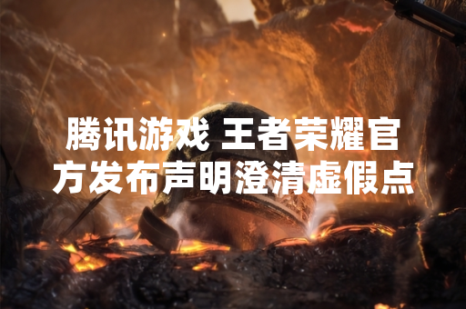 腾讯游戏 王者荣耀官方发布声明澄清虚假点券领取信息