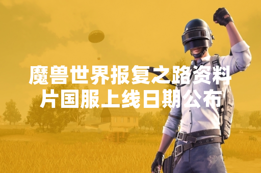 魔兽世界报复之路资料片国服上线日期公布