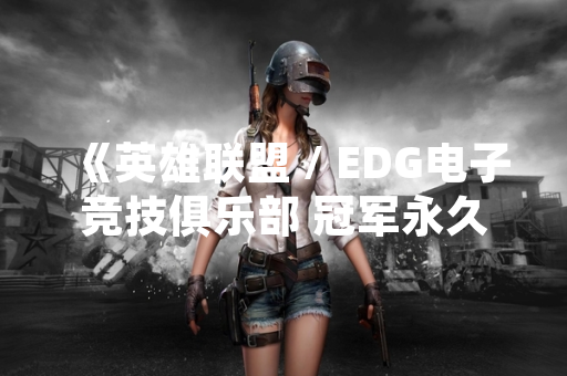 《英雄联盟 / EDG电子竞技俱乐部 冠军永久皮肤宝箱上线 引发玩家热议》