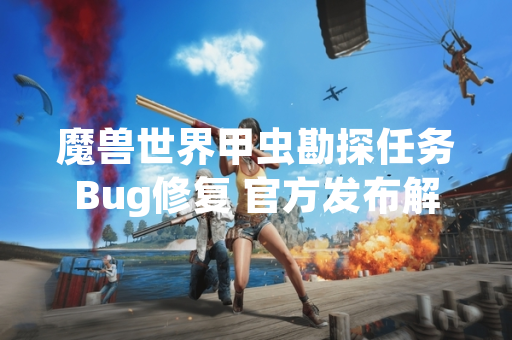 魔兽世界甲虫勘探任务Bug修复 官方发布解决方案