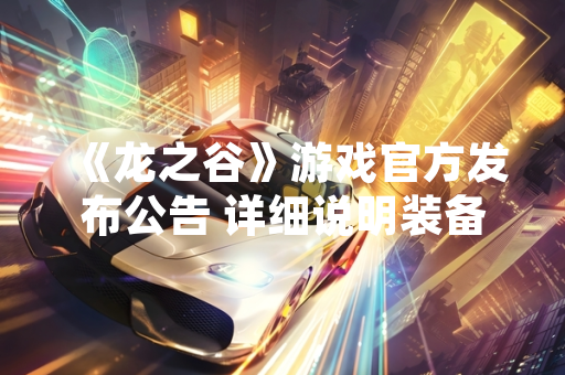 《龙之谷》游戏官方发布公告 详细说明装备系统获取与强化路径