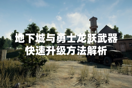 地下城与勇士龙跃武器快速升级方法解析 地下城与勇士龙跃武器快速升级方法解析