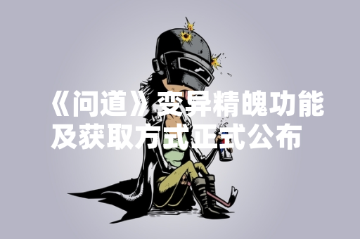《问道》变异精魄功能及获取方式正式公布 将影响宠物培养体系