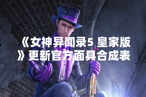 《女神异闻录5 皇家版》更新官方面具合成表 优化玩家游戏体验