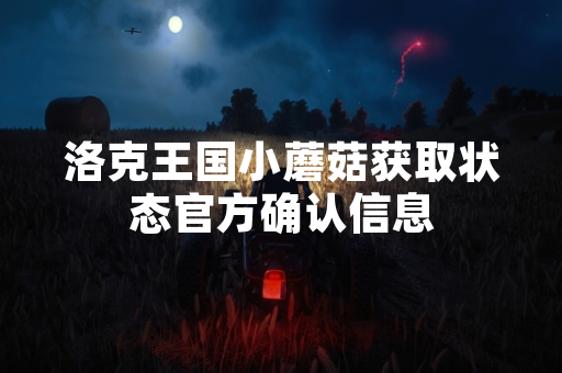 洛克王国小蘑菇获取状态官方确认信息