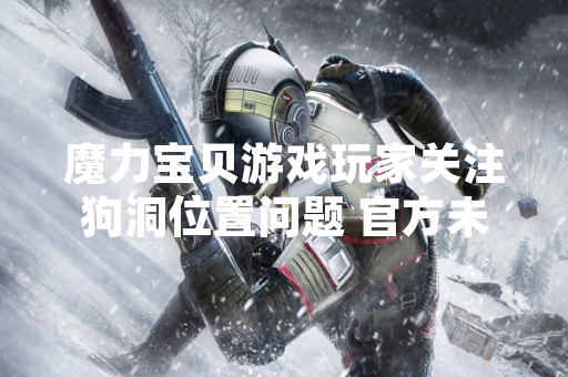 魔力宝贝游戏玩家关注狗洞位置问题 官方未在公告中明确说明