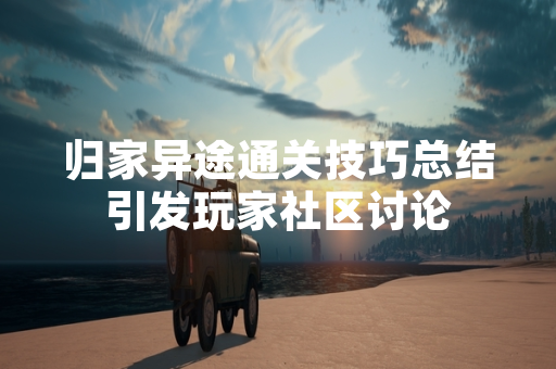 归家异途通关技巧总结引发玩家社区讨论