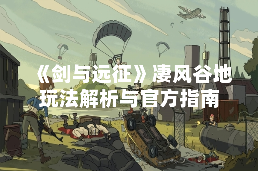 《剑与远征》凄风谷地玩法解析与官方指南