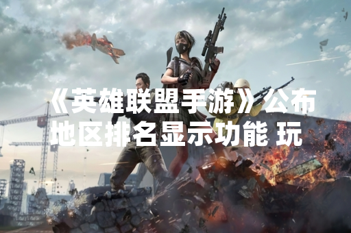 《英雄联盟手游》公布地区排名显示功能 玩家可查看所在地区排名