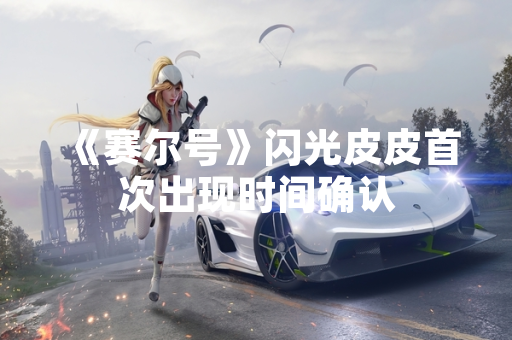 《赛尔号》闪光皮皮首次出现时间确认