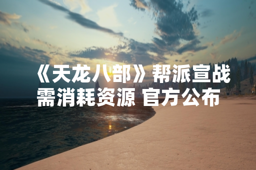 《天龙八部》帮派宣战需消耗资源 官方公布具体规则