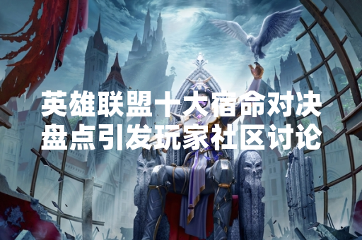英雄联盟十大宿命对决盘点引发玩家社区讨论
