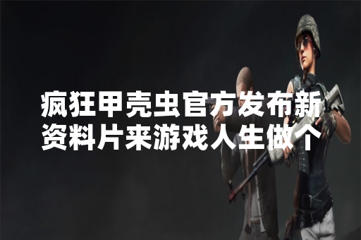 疯狂甲壳虫官方发布新资料片来游戏人生做个开心快活人