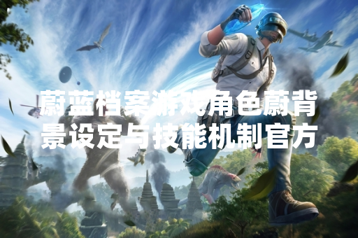 蔚蓝档案游戏角色蔚背景设定与技能机制官方公布