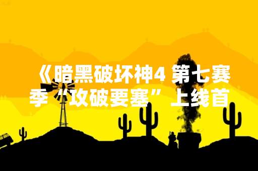 《暗黑破坏神4 第七赛季“攻破要塞”上线首周玩家峰值达230万》