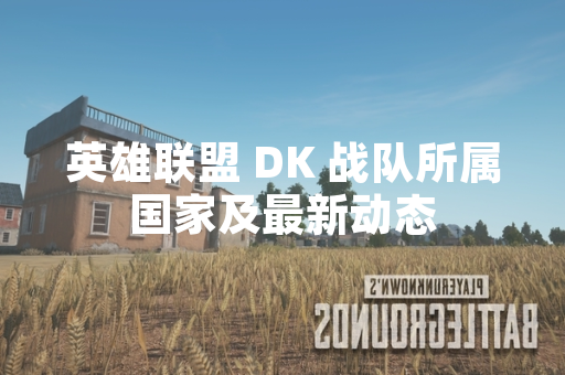 英雄联盟 DK 战队所属国家及最新动态