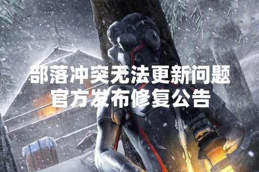 部落冲突无法更新问题官方发布修复公告