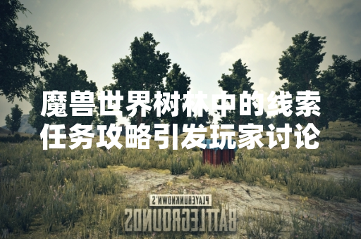 魔兽世界树林中的线索任务攻略引发玩家讨论