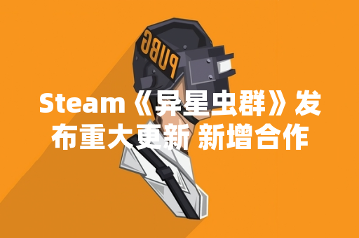 Steam《异星虫群》发布重大更新 新增合作模式与武器系统