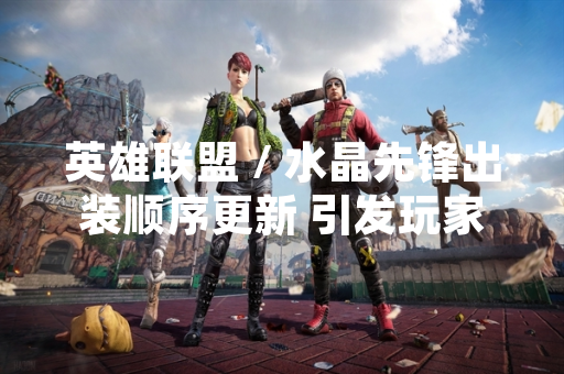 英雄联盟 / 水晶先锋出装顺序更新 引发玩家数据平台统计波动
