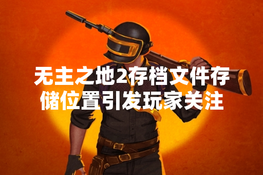 无主之地2存档文件存储位置引发玩家关注