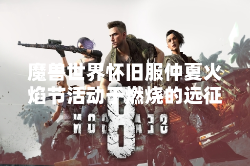 魔兽世界怀旧服仲夏火焰节活动于燃烧的远征版本期间开启 攻略信息汇总引玩家关注
