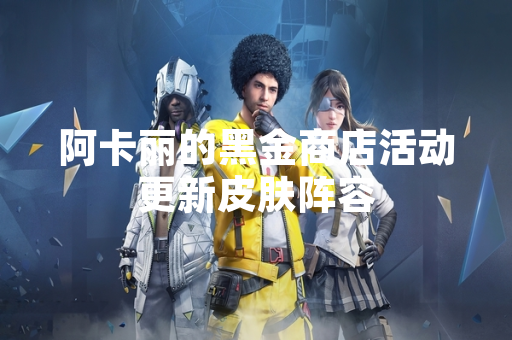 阿卡丽的黑金商店活动更新皮肤阵容