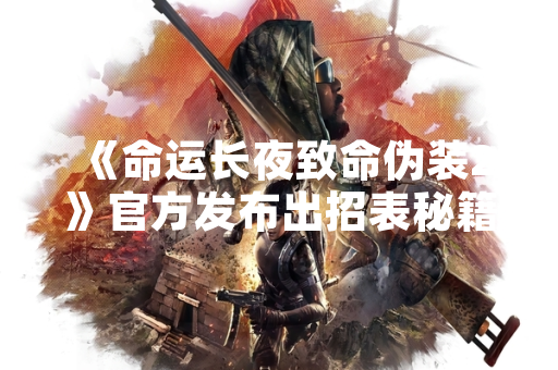《命运长夜致命伪装2》官方发布出招表秘籍 助力玩家提升战斗效率